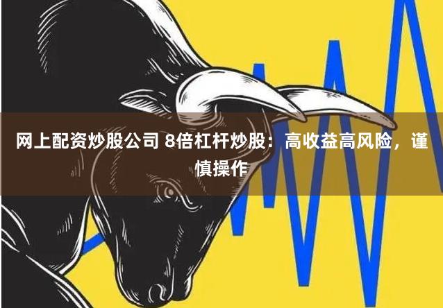 网上配资炒股公司 8倍杠杆炒股：高收益高风险，谨慎操作